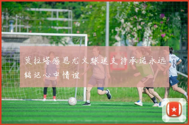 莫拉塔感恩尤文球迷支持承诺永远铭记心中情谊