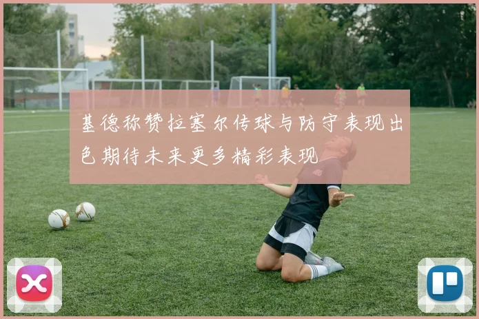 基德称赞拉塞尔传球与防守表现出色期待未来更多精彩表现