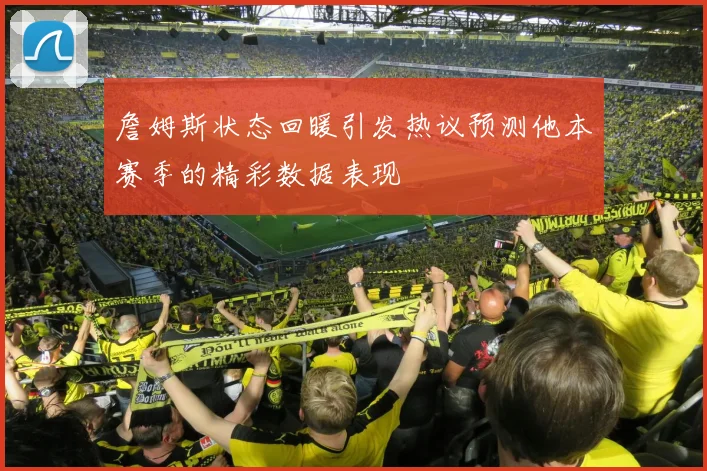 詹姆斯状态回暖引发热议预测他本赛季的精彩数据表现