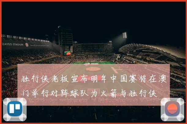 独行侠老板宣布明年中国赛将在澳门举行对阵球队为火箭与独行侠