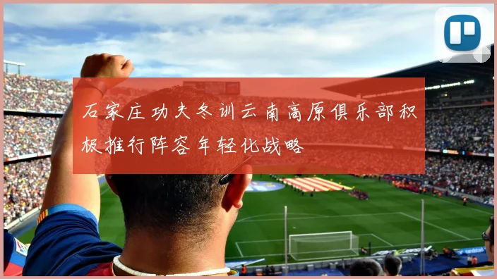 石家庄功夫冬训云南高原俱乐部积极推行阵容年轻化战略