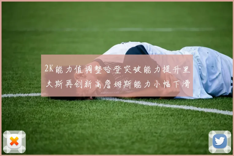 2K能力值调整哈登突破能力提升里夫斯再创新高詹姆斯能力小幅下滑