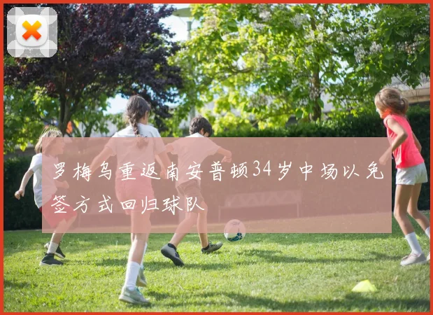 罗梅乌重返南安普顿34岁中场以免签方式回归球队