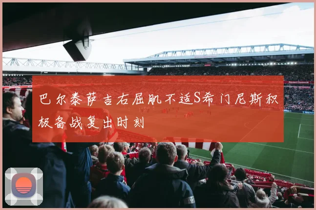 巴尔泰萨吉右屈肌不适S希门尼斯积极备战复出时刻