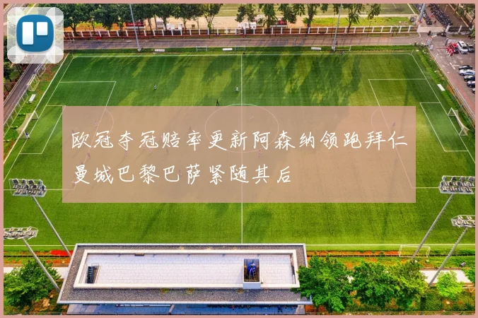 欧冠夺冠赔率更新阿森纳领跑拜仁曼城巴黎巴萨紧随其后