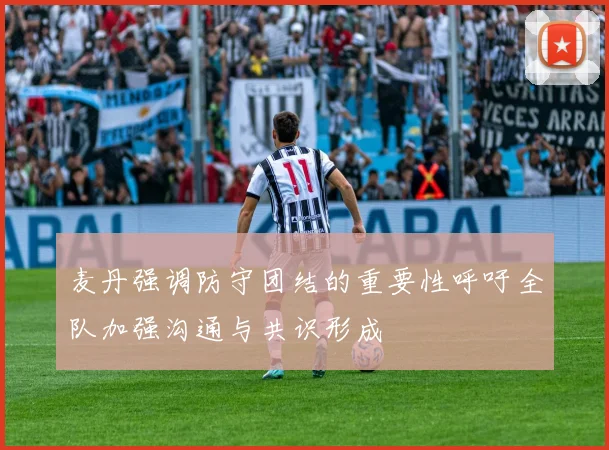 麦丹强调防守团结的重要性呼吁全队加强沟通与共识形成