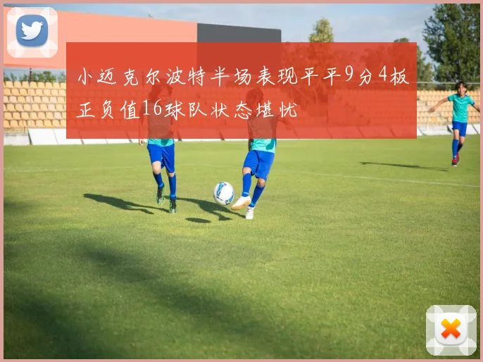 小迈克尔波特半场表现平平9分4板正负值16球队状态堪忧
