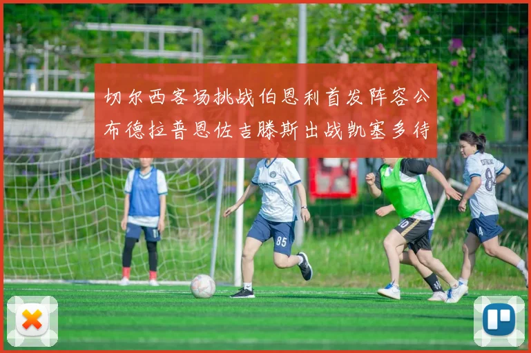切尔西客场挑战伯恩利首发阵容公布德拉普恩佐吉滕斯出战凯塞多待命替补
