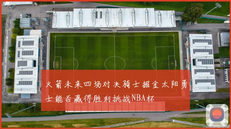 火箭未来四场对决骑士掘金太阳勇士能否赢得胜利挑战NBA杯
