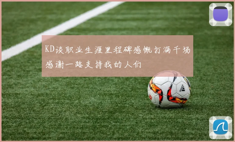 KD谈职业生涯里程碑感慨打满千场感谢一路支持我的人们