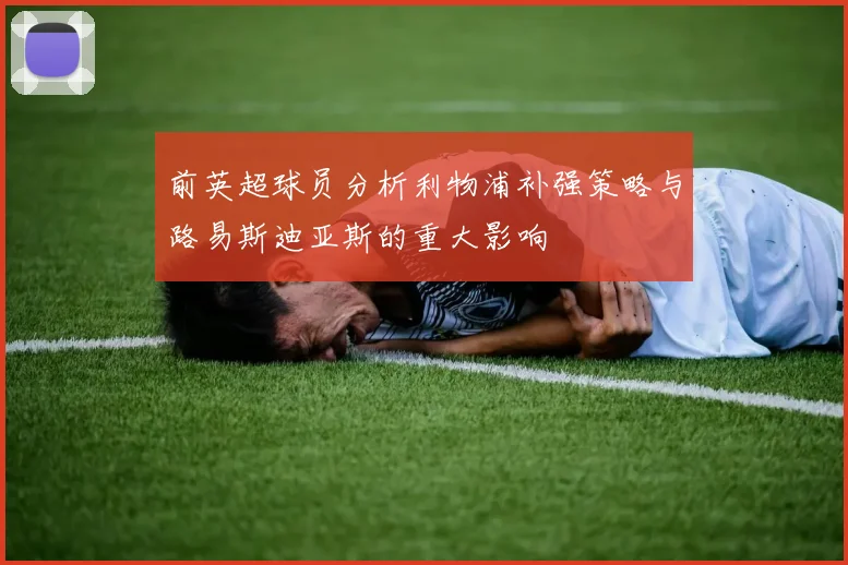 前英超球员分析利物浦补强策略与路易斯迪亚斯的重大影响