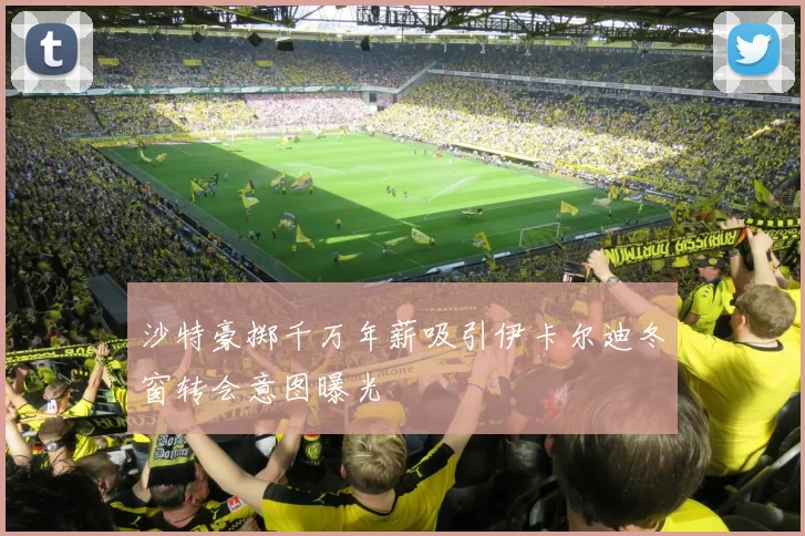 沙特豪掷千万年薪吸引伊卡尔迪冬窗转会意图曝光