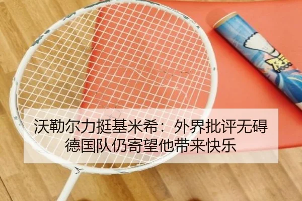 沃勒尔力挺基米希:外界批评无碍 德国队仍寄望他带来快乐(KYgaming)